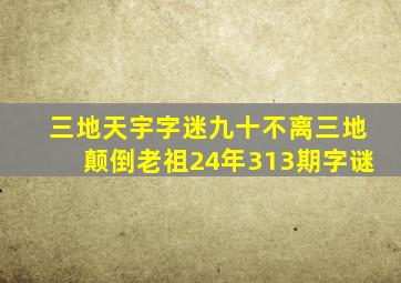 三地天宇字迷九十不离三地颠倒老祖24年313期字谜