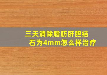 三天消除脂肪肝胆结石为4mm怎么样治疗