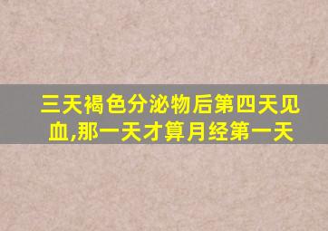 三天褐色分泌物后第四天见血,那一天才算月经第一天