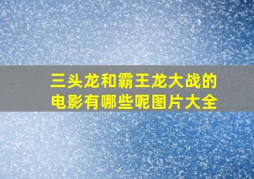 三头龙和霸王龙大战的电影有哪些呢图片大全