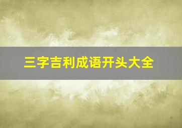 三字吉利成语开头大全