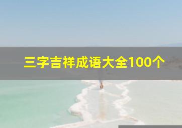 三字吉祥成语大全100个