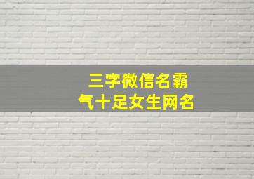 三字微信名霸气十足女生网名