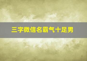 三字微信名霸气十足男