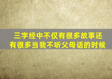 三字经中不仅有很多故事还有很多当我不听父母话的时候