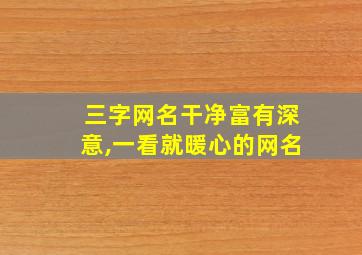 三字网名干净富有深意,一看就暖心的网名