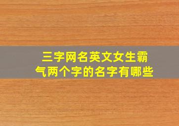 三字网名英文女生霸气两个字的名字有哪些