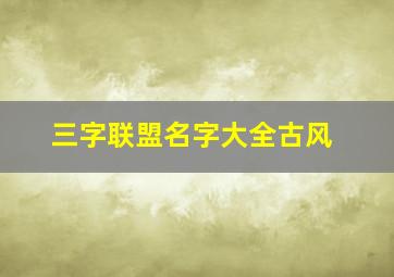 三字联盟名字大全古风