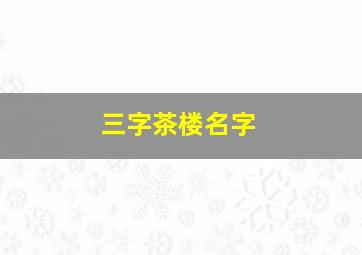 三字茶楼名字