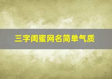 三字闺蜜网名简单气质