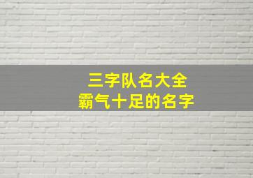 三字队名大全霸气十足的名字