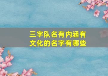 三字队名有内涵有文化的名字有哪些