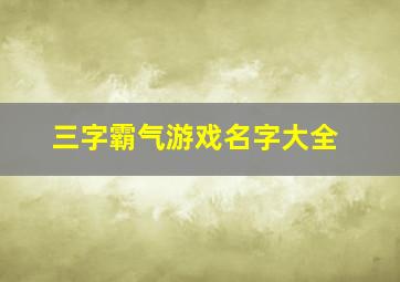 三字霸气游戏名字大全