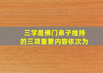 三学是佛门弟子维持的三项重要内容依次为