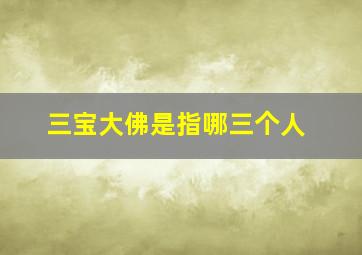 三宝大佛是指哪三个人