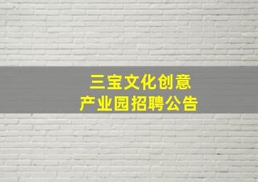 三宝文化创意产业园招聘公告