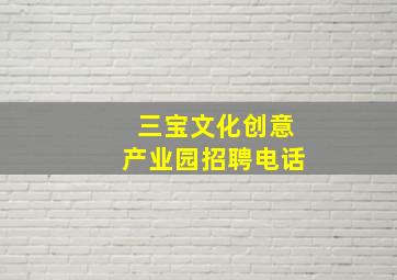 三宝文化创意产业园招聘电话