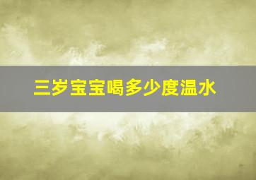 三岁宝宝喝多少度温水