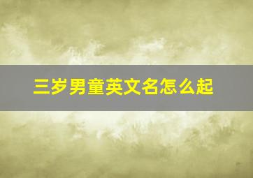 三岁男童英文名怎么起