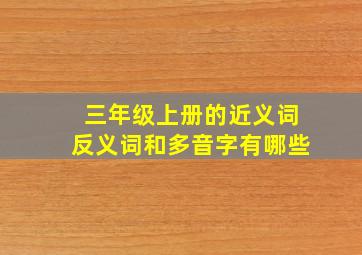 三年级上册的近义词反义词和多音字有哪些