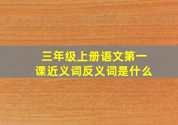 三年级上册语文第一课近义词反义词是什么