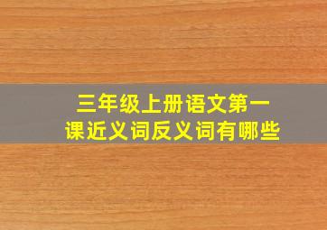 三年级上册语文第一课近义词反义词有哪些