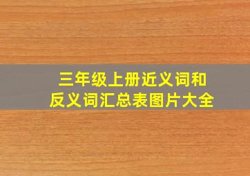 三年级上册近义词和反义词汇总表图片大全