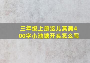 三年级上册这儿真美400字小池塘开头怎么写