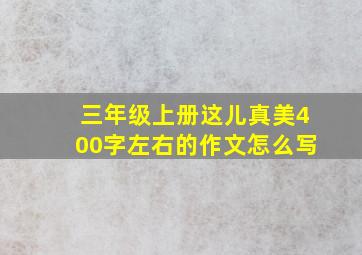 三年级上册这儿真美400字左右的作文怎么写