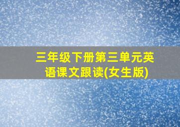 三年级下册第三单元英语课文跟读(女生版)