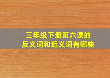 三年级下册第六课的反义词和近义词有哪些