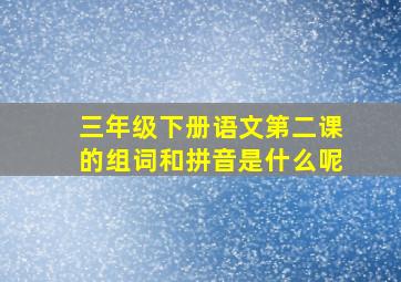 三年级下册语文第二课的组词和拼音是什么呢