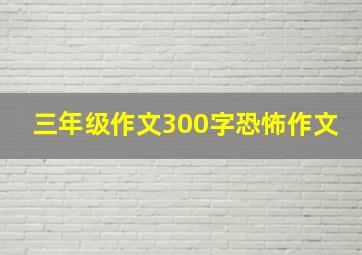 三年级作文300字恐怖作文