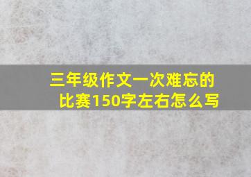 三年级作文一次难忘的比赛150字左右怎么写