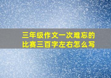 三年级作文一次难忘的比赛三百字左右怎么写