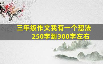 三年级作文我有一个想法250字到300字左右