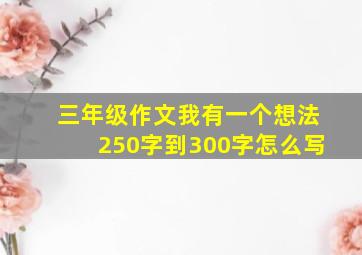 三年级作文我有一个想法250字到300字怎么写