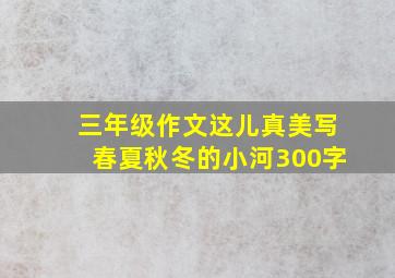 三年级作文这儿真美写春夏秋冬的小河300字