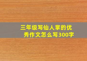 三年级写仙人掌的优秀作文怎么写300字