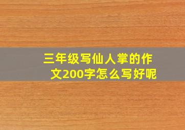 三年级写仙人掌的作文200字怎么写好呢