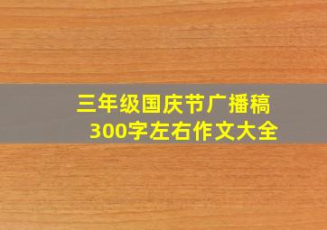 三年级国庆节广播稿300字左右作文大全