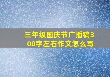 三年级国庆节广播稿300字左右作文怎么写