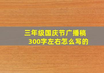 三年级国庆节广播稿300字左右怎么写的