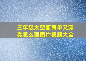 三年级太空画简单又漂亮怎么画图片视频大全