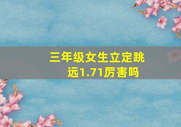 三年级女生立定跳远1.71厉害吗