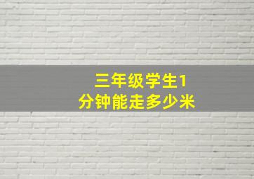 三年级学生1分钟能走多少米