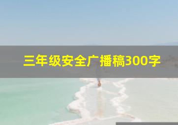 三年级安全广播稿300字