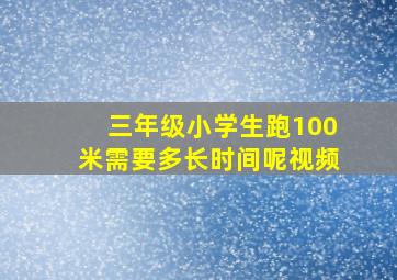 三年级小学生跑100米需要多长时间呢视频