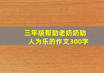 三年级帮助老奶奶助人为乐的作文300字