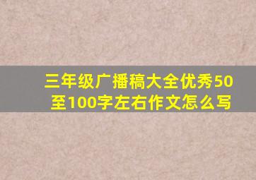 三年级广播稿大全优秀50至100字左右作文怎么写